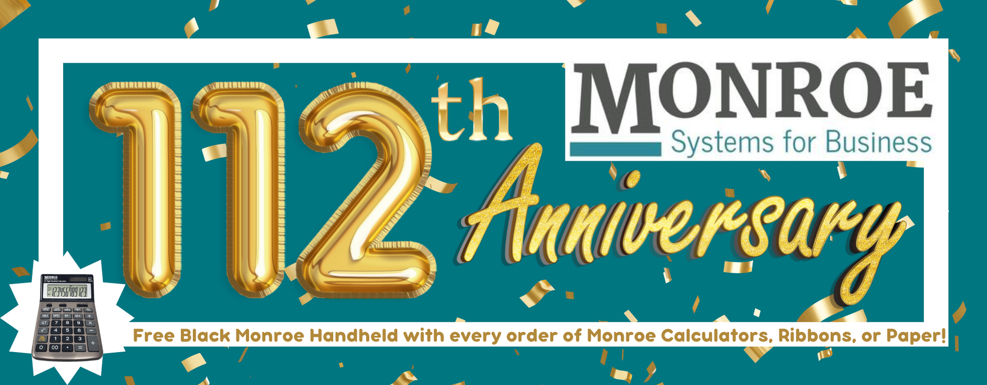 Monroe Systems for Business 112th Anniversary. Free Black Monroe Handheld with every order of Monroe Calculators, Ribbons, or Paper!