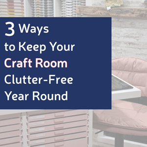 3 Ways to Keep Your Craft Room Clutter-Free Year Round
