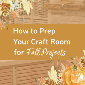 How to Prep Your Craft Room for Fall Projects