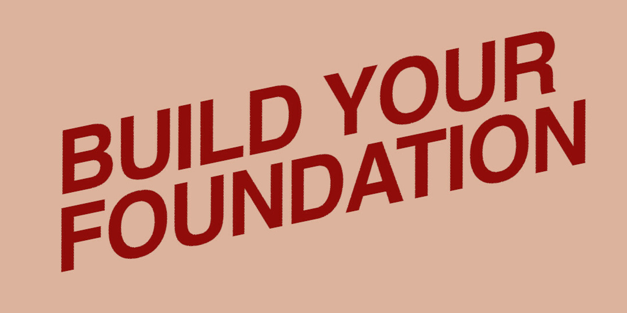 BUILD YOUR FOUNDATION