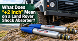 What Does “+2 Inch” Mean on a Land Rover Shock Absorber? 2.