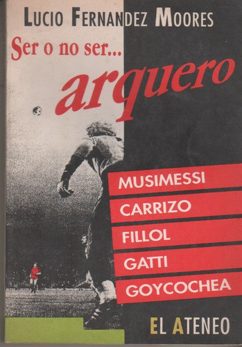 Libro Futbol * Ser O No Ser Arquero * Lucio F Moores - 1992 0