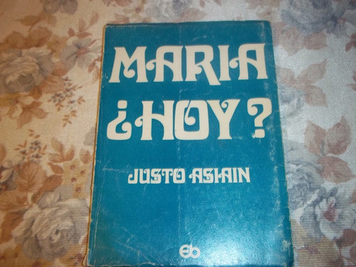 Maria ¿ Hoy ¿ - Leyendo El Evangelio - Justo Asiain 0