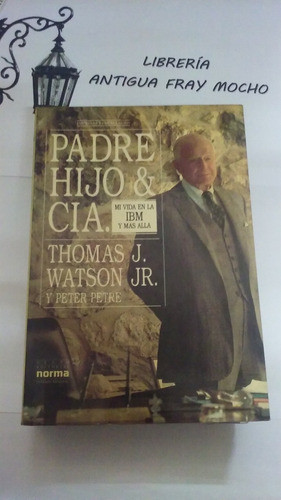 Padre Hijo Y Cia-mi Vida En Ibm Thomas J. Watson Jr-p. Petre 0
