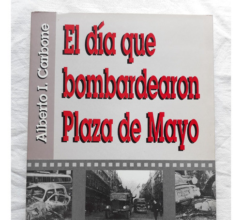 El Dia Que Bombardearon Plaza De Mayo - Alberto I. Carbone 0