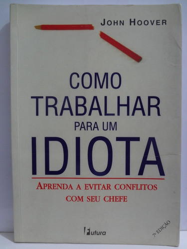 Livro Como Trabalhar Para Um Idiota John Hoover Aprenda Evitar Conflitos Com Seu Chefe 0