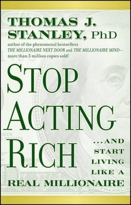 Stop Acting Rich : ...and Start Living Like A Real Millionai 0