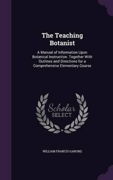 The Teaching Botanist : A Manual Of Information Upon Bota... 0