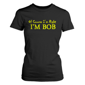 OF COURSE I'M RIGHT BOB Women's T-Shirt OF COURSE I'M RIGHT BOB Women's T-Shirt