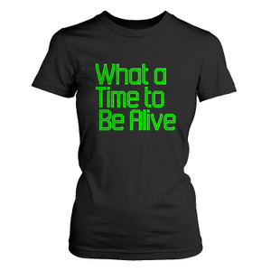 WHAT A TIME TO BE ALIVE Women's T-Shirt WHAT A TIME TO BE ALIVE Women's T-Shirt