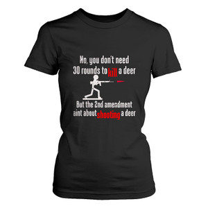 YOU DON'T NEED 30 ROUND TO KILL A DEER Women's T-Shirt YOU DON'T NEED 30 ROUND TO KILL A DEER Women's T-Shirt