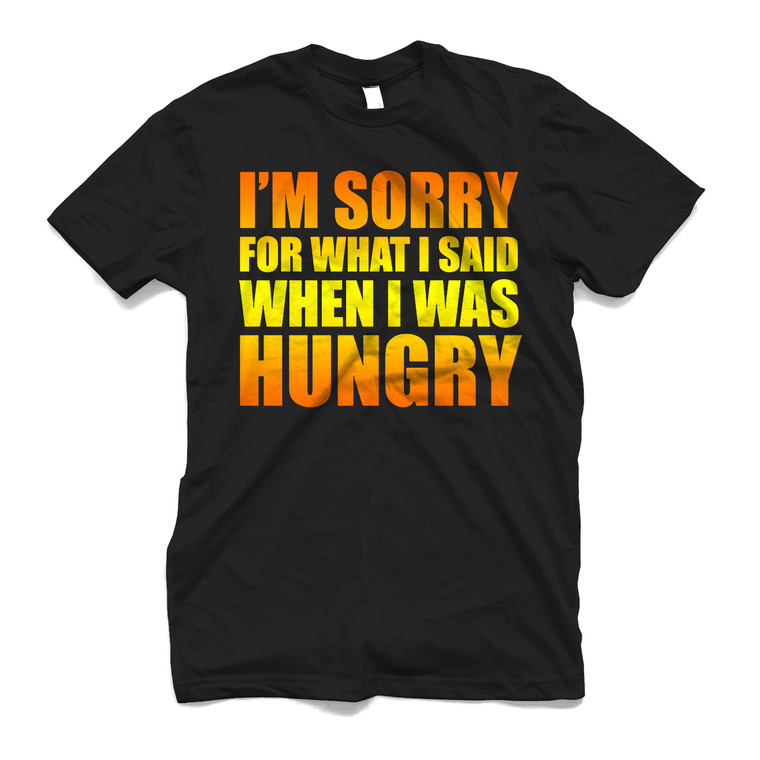 I'M SORRY FOR WHAT I SAID WHEN I WAS HUNGRY Men's T-Shirt