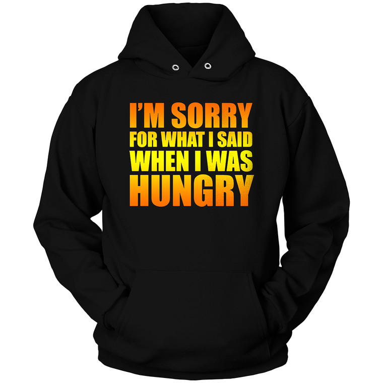 I'M SORRY FOR WHAT I SAID WHEN I WAS HUNGRY Hoodie