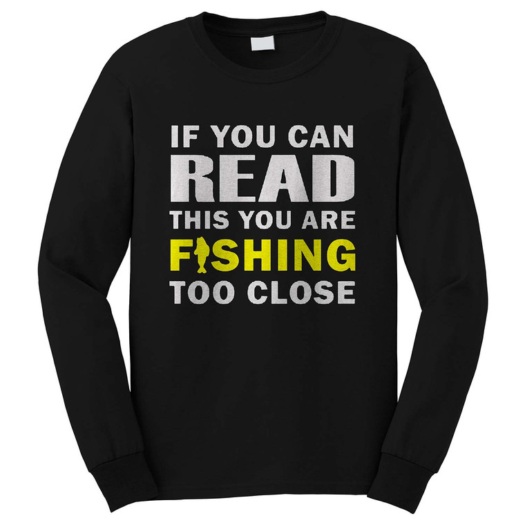 IF YOU ARE CAN READ THIS YOU ARE FISHING TOO CLOSE Long Sleeve T-Shirt