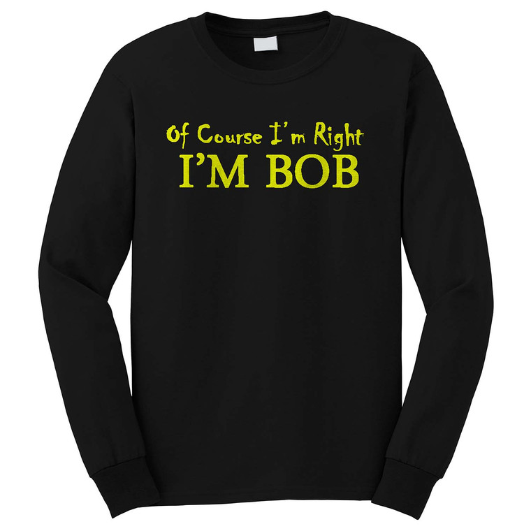 OF COURSE I'M RIGHT BOB Long Sleeve T-Shirt