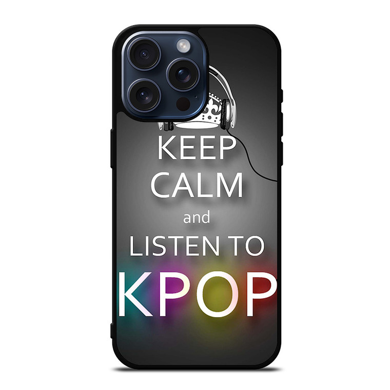 KEEP CALM AND LISTEN KPOP iPhone 15 Pro Max Case