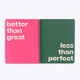 Open notebook centerfold with a pink page reading "better than great" and a green page reading "less than perfect"