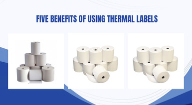 Five Benefits of Using Thermal Labels Five Benefits of Using Thermal Labels