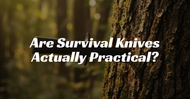 Are Survival Knives Actually Practical?