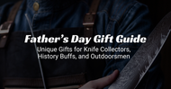 Father’s Day Gift Guide: Unique Gifts for Knife Collectors, History Buffs, and Outdoorsmen