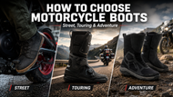 How to Choose Motorcycle Boots: Street, Touring & Adventure