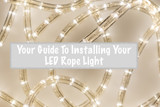 Your Guide To Installing Your LED Rope Light