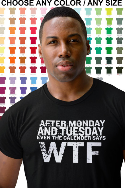 AFTER MONDAY and TUESDAY even the CALENDER says WTF - Funny Tee Shirt