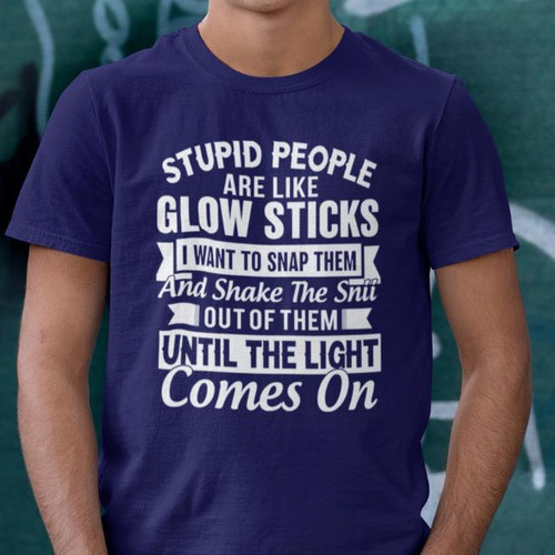 STUPID PEOPLE are LIKE GLOW STICK- FUNNY  T-Shirt any color/size
