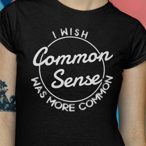 I WISH COMMON SENSE WAS MORE COMMON - Funny Stupid People T Shirt