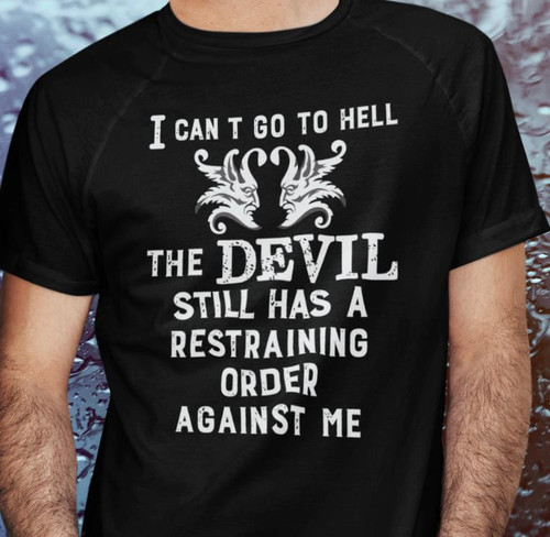 I Can't Go To Hell Devil has a Restraining Order on Me -Tee Shirt any color/size