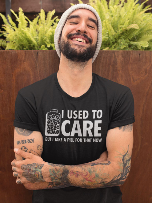 I USED TO CARE BUT I TAKE A PILL FOR THAT NOW-Funny  Tee Shirt