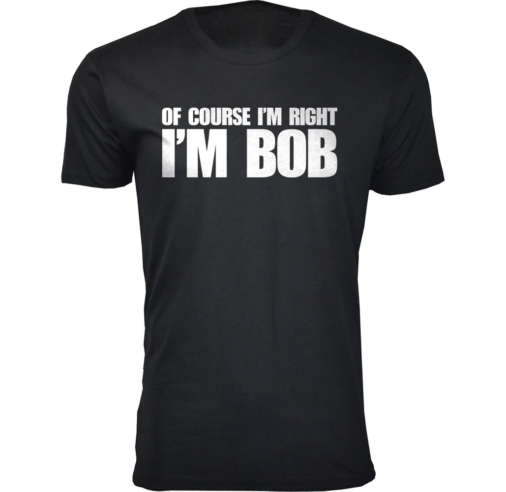 Men’s “Of Course I’m Right I’m Bob” Funny T-Shirt - Men's Of Course I'm Right I'M BOB Humor T-shirts - Black / Small