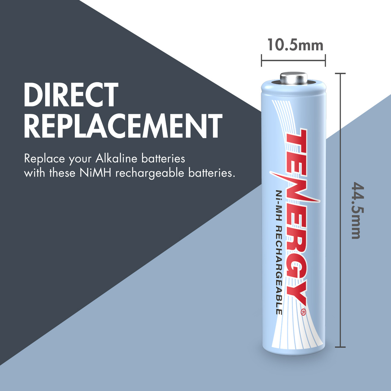 Tenergy AAA NiMH rechargeable batteries with slim 44.5mm dimensions serve as a direct replacement for alkaline cells.
