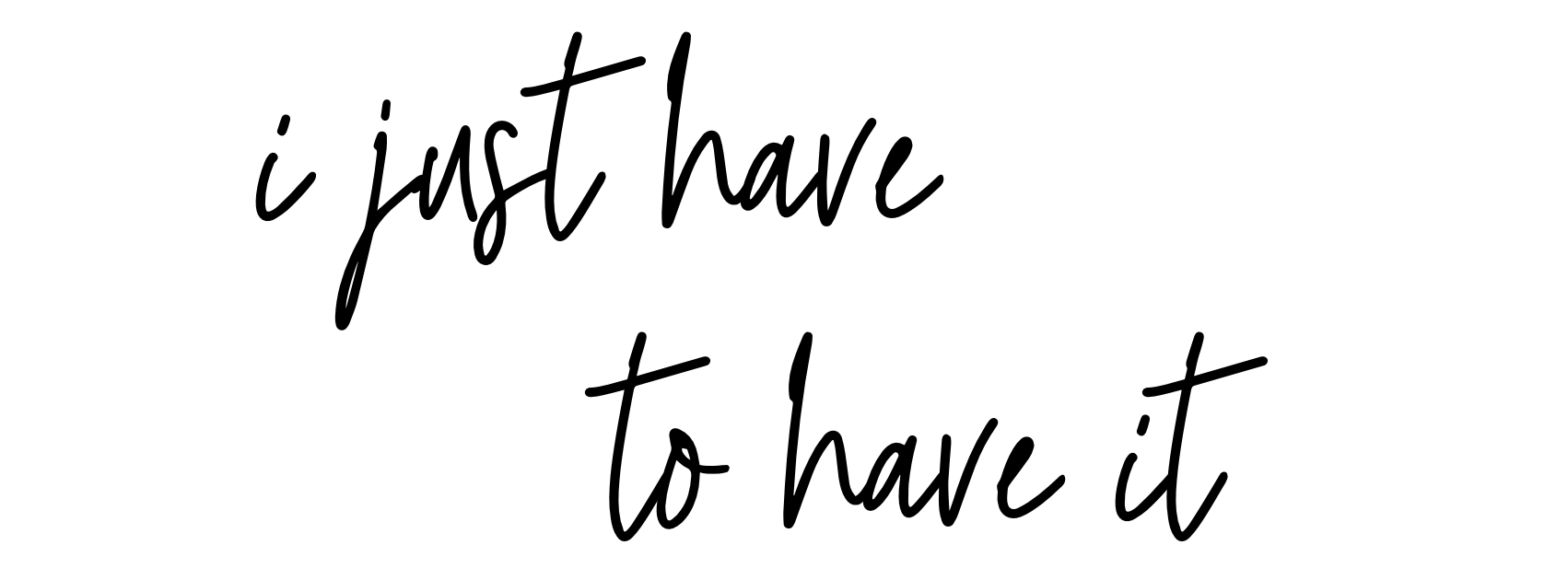 I Just Have to Have It