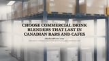 Choose Commercial Drink Blenders That Last in Canadian Bars