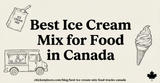 Best Ice Cream Mix for Food Trucks in Canada
