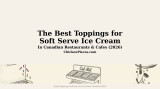 The Best Toppings for Soft Serve Ice Cream in Canadian Restaurants & Cafes
