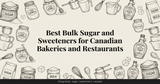 Best Bulk Sugar and Sweeteners for Canadian Bakeries and Restaurants