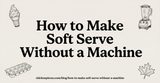 How to Make Soft Serve Without a Machine