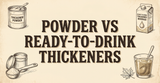 Powder vs. Ready-to-Drink Thickeners: Which is Best for Your Facility?