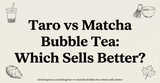 Taro vs Matcha Bubble Tea: Which Sells Better?