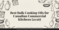 Best Bulk Cooking Oils for Canadian Commercial Kitchens (2026)