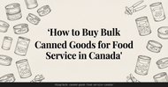 How to Buy Bulk Canned Goods for Food Service in Canada