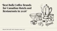 Best Bulk Coffee Brands for Canadian Hotels and Restaurants in 2026