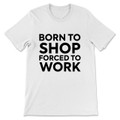 Born To Shop Forced To Work T-Shirt