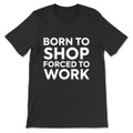 Born To Shop Forced To Work T-Shirt