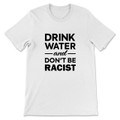 Drink Water and Don't Be Racist T-Shirt