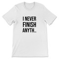 I Never Finish Anyth T-Shirt
