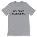 Men Don't Deserve Me T-Shirt