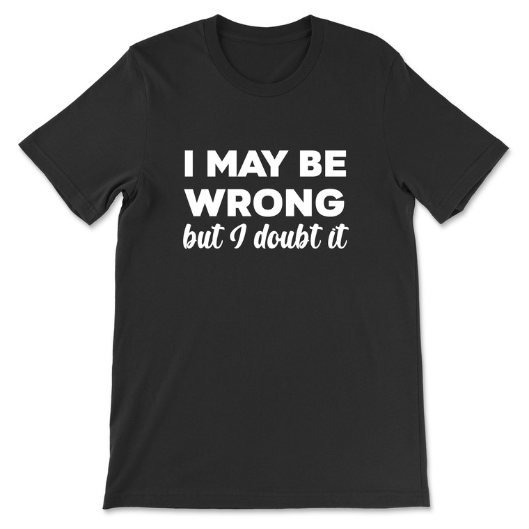 I May Be Wrong But I Doubt It T-Shirt